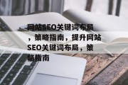 网站SEO关键词布局,策略指南,提升网站SEO关键词布局,策略指南 网站SEO关键词布局,策略指南,提升网站SEO关键词布局,策略指南