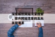 深度解析网站流量因素,提升网站流量的五大关键要素 深度解析网站流量因素,提升网站流量的五大关键要素