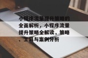小程序流量提升策略的全面解析，小程序流量提升策略全解读，策略、工具与案例分析