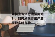 如何查询银行流量网站?,如何从银行账户里提取实时存款 如何查询银行流量网站?,如何从银行账户里提取实时存款