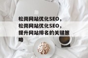 松岗网站优化SEO,松岗网站优化SEO,提升网站排名的关键策略 松岗网站优化SEO,松岗网站优化SEO,提升网站排名的关键策略