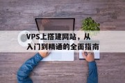 VPS上搭建网站,从入门到精通的全面指南 VPS上搭建网站,从入门到精通的全面指南