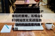 石嘴山SEO网站优化,提升网站流量和用户体验的策略,石嘴山SEO网站优化实战指南,提升网站流量与用户体验 石嘴山SEO网站优化,提升网站流量和用户体验的策略,石嘴山SEO网站优化实战指南,提升网站流量与用户体验