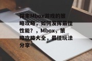 探索Mbox游戏的策略攻略,如何发挥最佳性能?,Mbox,策略攻略大全,最佳玩法分享 探索Mbox游戏的策略攻略,如何发挥最佳性能?,Mbox,策略攻略大全,最佳玩法分享