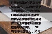 SEO网站标题优化软件可以帮助你提高搜索引擎排名，从而吸引更多的流量。一个好的SEO网站标题可以极大地提高你的网站的可见性，让你的网页在搜索结果中更显眼。，SEO网站标题优化，如何提高排名并吸引流量?