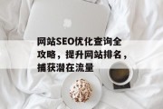 网站SEO优化查询全攻略,提升网站排名,捕获潜在流量 网站SEO优化查询全攻略,提升网站排名,捕获潜在流量