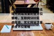 打造高效搜索引擎排名提升网站流量的全方位策略，互联网SEO实战指南，优化网站流量的全方位策略