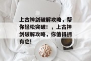 上古神剑破解攻略，帮你轻松突破！，上古神剑破解攻略，你值得拥有它!