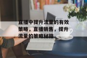 直播中提升流量的有效策略，直播销售，提升流量的策略秘籍