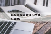 高权重网站管理的策略与实践 高权重网站管理的策略与实践