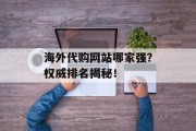 海外代购网站哪家强?权威排名揭秘! 海外代购网站哪家强?权威排名揭秘!
