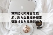 SEO优化网站百度技术,助力企业提升搜索引擎排名与品牌影响力 SEO优化网站百度技术,助力企业提升搜索引擎排名与品牌影响力