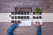 延安网站优化,助力企业互联网转型,抢占市场先机 延安网站优化,助力企业互联网转型,抢占市场先机