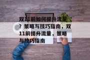 双11前如何提升流量?策略与技巧指南,双11前提升流量,策略与技巧指南 双11前如何提升流量?策略与技巧指南,双11前提升流量,策略与技巧指南