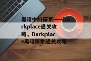 黑暗中的探索——Darkplace通关攻略,Darkplace黑暗探索通关攻略 黑暗中的探索——Darkplace通关攻略,Darkplace黑暗探索通关攻略