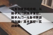 斗鱼卡牌游戏攻略,从新手入门到高手掌控,新手入门—斗鱼卡牌游戏攻略;高手掌控—实战解析 斗鱼卡牌游戏攻略,从新手入门到高手掌控,新手入门—斗鱼卡牌游戏攻略;高手掌控—实战解析