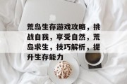 荒岛生存游戏攻略,挑战自我,享受自然,荒岛求生,技巧解析,提升生存能力