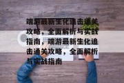 端游最新生化追击通关攻略,全面解析与实战指南,端游最新生化追击通关攻略,全面解析与实战指南 端游最新生化追击通关攻略,全面解析与实战指南,端游最新生化追击通关攻略,全面解析与实战指南
