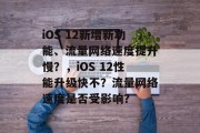 iOS 12新增新功能、流量网络速度提升慢?,iOS 12性能升级快不?流量网络速度是否受影响? iOS 12新增新功能、流量网络速度提升慢?,iOS 12性能升级快不?流量网络速度是否受影响?