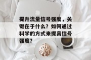 提升流量信号强度，关键在于什么？如何通过科学的方式来提高信号强度？