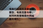 电商打造提升流量的重要性,电商流量攻略,如何利用策略提升网站曝光度?