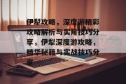 伊犁攻略,深度游精彩攻略解析与实用技巧分享,伊犁深度游攻略,精华秘籍与实战技巧分享 伊犁攻略,深度游精彩攻略解析与实用技巧分享,伊犁深度游攻略,精华秘籍与实战技巧分享