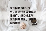 提升网站 SEO 技术,并通过有效策略进行推广,SEO技术与提升网站流量,策略及实践指南 提升网站 SEO 技术,并通过有效策略进行推广,SEO技术与提升网站流量,策略及实践指南