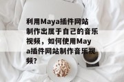 利用Maya插件网站制作出属于自己的音乐视频,如何使用Maya插件网站制作音乐视频? 利用Maya插件网站制作出属于自己的音乐视频,如何使用Maya插件网站制作音乐视频?
