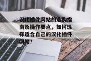 汉化插件网站的选购指南及操作要点,如何选择适合自己的汉化插件网站? 汉化插件网站的选购指南及操作要点,如何选择适合自己的汉化插件网站?