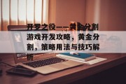 开罗之役——黄金分割游戏开发攻略,黄金分割,策略用法与技巧解析 开罗之役——黄金分割游戏开发攻略,黄金分割,策略用法与技巧解析
