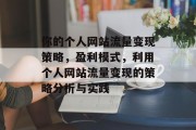 你的个人网站流量变现策略,盈利模式,利用个人网站流量变现的策略分析与实践 你的个人网站流量变现策略,盈利模式,利用个人网站流量变现的策略分析与实践