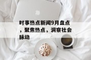 时事热点新闻9月盘点，聚焦热点，洞察社会脉动