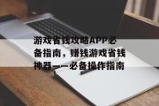 游戏省钱攻略APP必备指南,赚钱游戏省钱神器——必备操作指南 游戏省钱攻略APP必备指南,赚钱游戏省钱神器——必备操作指南