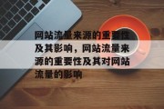 网站流量来源的重要性及其影响,网站流量来源的重要性及其对网站流量的影响 网站流量来源的重要性及其影响,网站流量来源的重要性及其对网站流量的影响