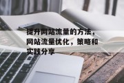 提升网站流量的方法,网站流量优化,策略和实践分享 提升网站流量的方法,网站流量优化,策略和实践分享