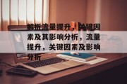 解析流量提升,关键因素及其影响分析,流量提升,关键因素及影响分析 解析流量提升,关键因素及其影响分析,流量提升,关键因素及影响分析