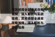 灵异侦探全部通关攻略视频,深入解析与实战指南,灵异侦探全通关攻略视频,深入解析与实战指南 灵异侦探全部通关攻略视频,深入解析与实战指南,灵异侦探全通关攻略视频,深入解析与实战指南