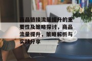 商品链接流量提升的重要性及策略探讨,商品流量提升,策略解析与实践分享 商品链接流量提升的重要性及策略探讨,商品流量提升,策略解析与实践分享