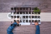 搜索引擎优化(SEO)的重要性及其实际操作步骤,搜索引擎优化,为什么它是企业成功的关键? 搜索引擎优化(SEO)的重要性及其实际操作步骤,搜索引擎优化,为什么它是企业成功的关键?
