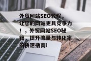 外贸网站SEO教程,让您的网站更具竞争力!,外贸网站SEO秘籍,提升流量与转化率的快速指南! 外贸网站SEO教程,让您的网站更具竞争力!,外贸网站SEO秘籍,提升流量与转化率的快速指南!