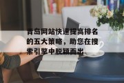 青岛网站快速提高排名的五大策略,助您在搜索引擎中脱颖而出 青岛网站快速提高排名的五大策略,助您在搜索引擎中脱颖而出