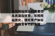 乐陵网站优化的重要性及其潜在优势,乐陵网站优化,提升用户体验,增强竞争力的关键 乐陵网站优化的重要性及其潜在优势,乐陵网站优化,提升用户体验,增强竞争力的关键