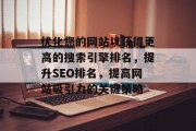 优化您的网站以获得更高的搜索引擎排名,提升SEO排名,提高网站吸引力的关键策略 优化您的网站以获得更高的搜索引擎排名,提升SEO排名,提高网站吸引力的关键策略