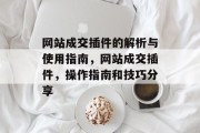 网站成交插件的解析与使用指南,网站成交插件,操作指南和技巧分享 网站成交插件的解析与使用指南,网站成交插件,操作指南和技巧分享