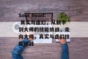 Soul Road: 真实与虚幻,从新手到大师的技能挑战,走向大师,真实与虚幻技能挑战 Soul Road: 真实与虚幻,从新手到大师的技能挑战,走向大师,真实与虚幻技能挑战