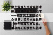 橙光游戏东宫攻略祈求数量世界的想象与追求——探索光之王国的内心世界，探索未知世界，橙光游戏东宫攻略，追寻内心的梦想与追求