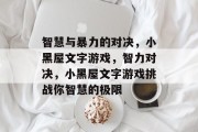 智慧与暴力的对决，小黑屋文字游戏，智力对决，小黑屋文字游戏挑战你智慧的极限