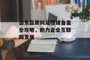山东品质网站搭建备案全攻略,助力企业互联网发展 山东品质网站搭建备案全攻略,助力企业互联网发展