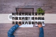如何提升网站流量并制作图文内容？提升网站流量图文内容制作技巧