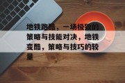 地铁跑酷,一场极致的策略与技能对决,地铁变酷,策略与技巧的较量 地铁跑酷,一场极致的策略与技能对决,地铁变酷,策略与技巧的较量